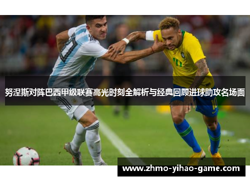 努涅斯对阵巴西甲级联赛高光时刻全解析与经典回顾进球助攻名场面